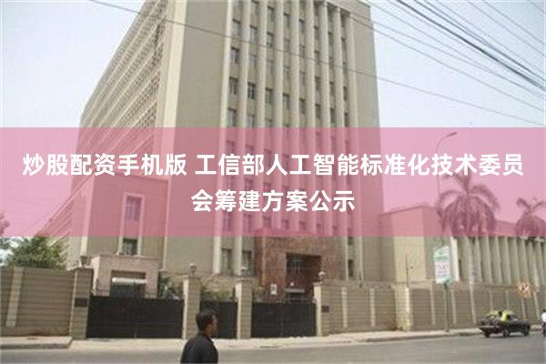 炒股配资手机版 工信部人工智能标准化技术委员会筹建方案公示