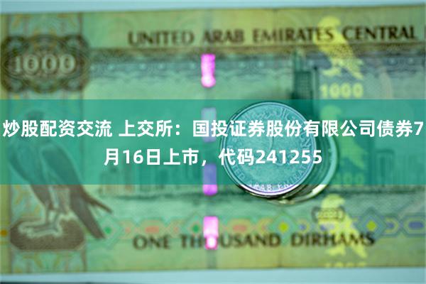 炒股配资交流 上交所：国投证券股份有限公司债券7月16日上市，代码241255