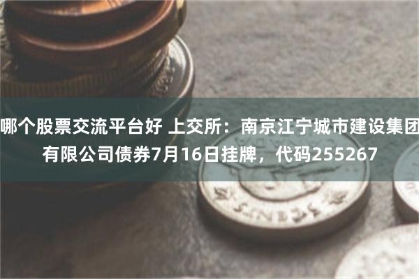 哪个股票交流平台好 上交所：南京江宁城市建设集团有限公司债券7月16日挂牌，代码255267