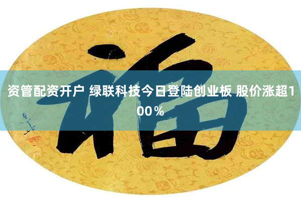 资管配资开户 绿联科技今日登陆创业板 股价涨超100％