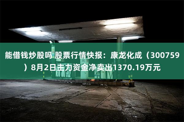 能借钱炒股吗 股票行情快报：康龙化成（300759）8月2日主力资金净卖出1370.19万元