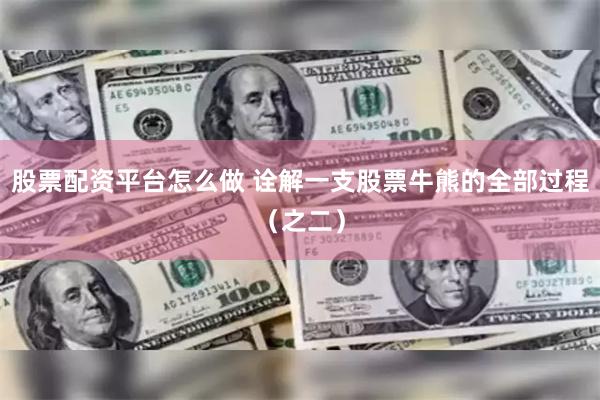 股票配资平台怎么做 诠解一支股票牛熊的全部过程（之二）