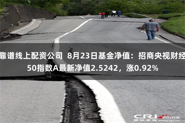 靠谱线上配资公司  8月23日基金净值：招商央视财经50指数A最新净值2.5242，涨0.92%