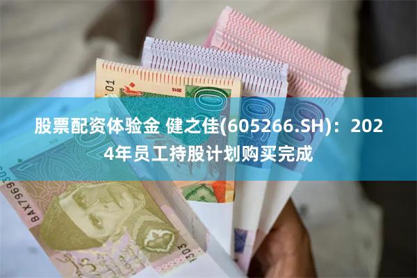 股票配资体验金 健之佳(605266.SH)：2024年员工持股计划购买完成