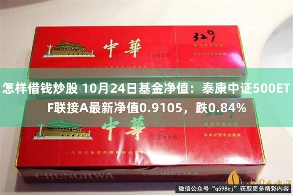 怎样借钱炒股 10月24日基金净值：泰康中证500ETF联接A最新净值0.9105，跌0.84%