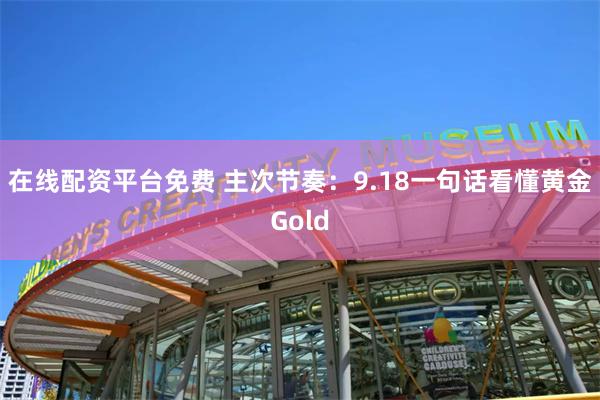 在线配资平台免费 主次节奏：9.18一句话看懂黄金Gold