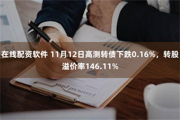 在线配资软件 11月12日高测转债下跌0.16%，转股溢价率146.11%