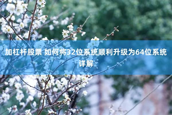 加杠杆股票 如何将32位系统顺利升级为64位系统详解