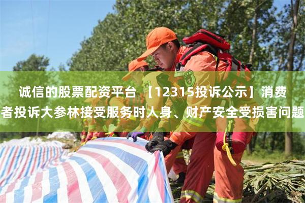 诚信的股票配资平台 【12315投诉公示】消费者投诉大参林接受服务时人身、财产安全受损害问题