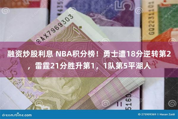 融资炒股利息 NBA积分榜！勇士遭18分逆转第2，雷霆21分胜升第1，1队第5平湖人