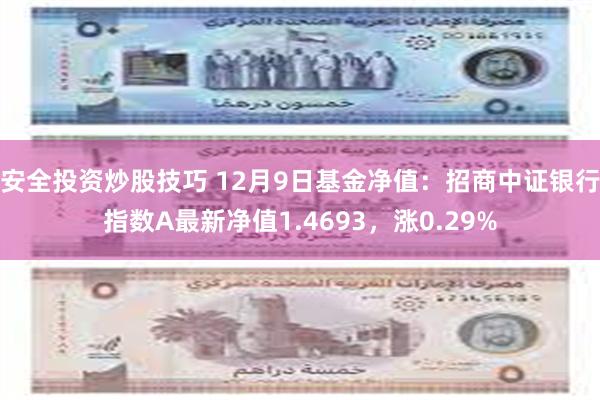 安全投资炒股技巧 12月9日基金净值：招商中证银行指数A最新净值1.4693，涨0.29%