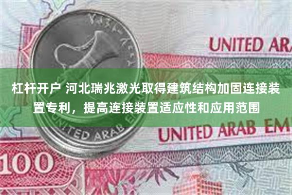 杠杆开户 河北瑞兆激光取得建筑结构加固连接装置专利，提高连接装置适应性和应用范围