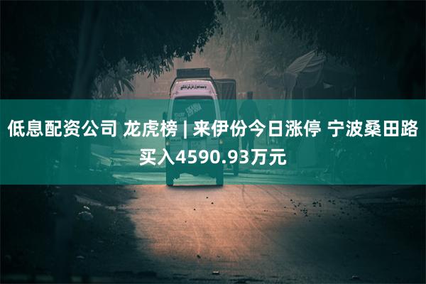 低息配资公司 龙虎榜 | 来伊份今日涨停 宁波桑田路买入4590.93万元