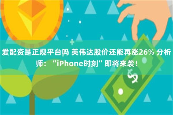 爱配资是正规平台吗 英伟达股价还能再涨26% 分析师：“iPhone时刻”即将来袭！