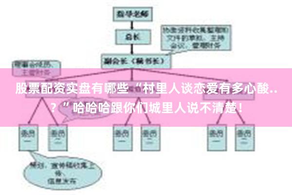 股票配资实盘有哪些 “村里人谈恋爱有多心酸..？”哈哈哈跟你们城里人说不清楚！