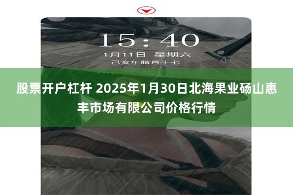 股票开户杠杆 2025年1月30日北海果业砀山惠丰市场有限公司价格行情