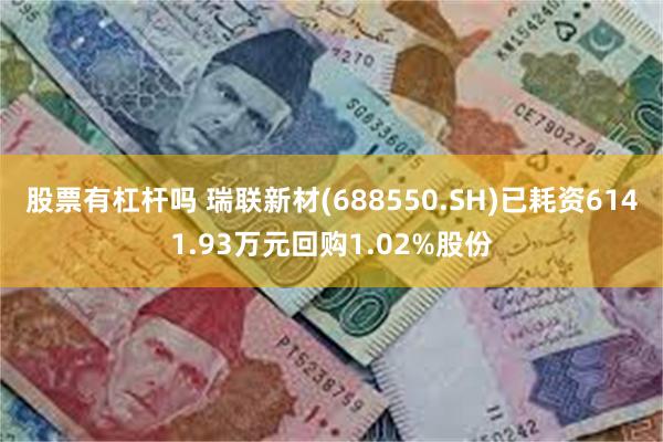 股票有杠杆吗 瑞联新材(688550.SH)已耗资6141.93万元回购1.02%股份