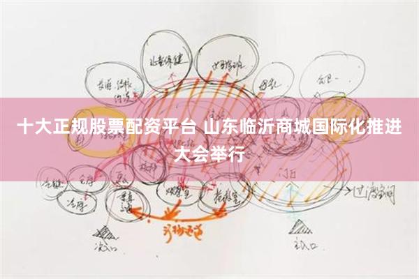 十大正规股票配资平台 山东临沂商城国际化推进大会举行