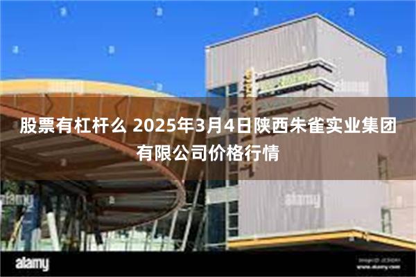 股票有杠杆么 2025年3月4日陕西朱雀实业集团有限公司价格行情