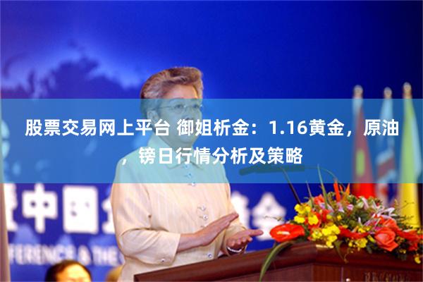 股票交易网上平台 御姐析金：1.16黄金，原油，镑日行情分析及策略