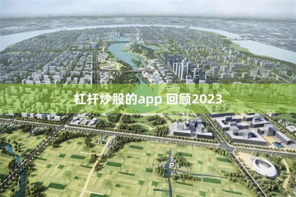 杠杆炒股的app 回顾2023