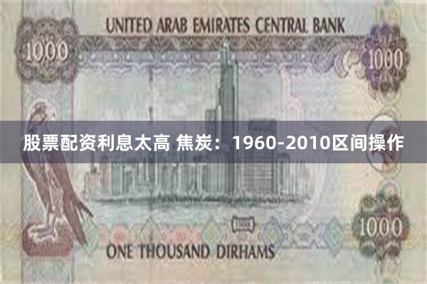 股票配资利息太高 焦炭：1960-2010区间操作